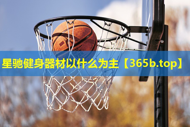 星驰健身器材以什么为主 星驰健身器材以什么为主