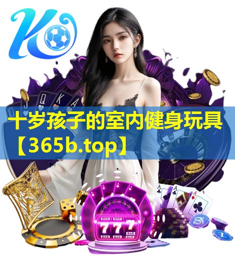 十岁孩子的室内健身玩具 十岁孩子的室内健身玩具