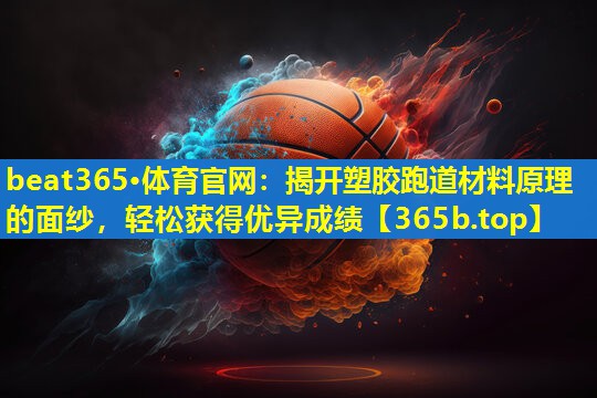 揭开塑胶跑道材料原理的面纱,轻松获得优异成绩 揭开塑胶跑道材料原理的面纱,轻松获得优异成绩