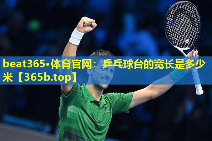 乒乓球台的宽长是多少米 乒乓球台的宽长是多少米