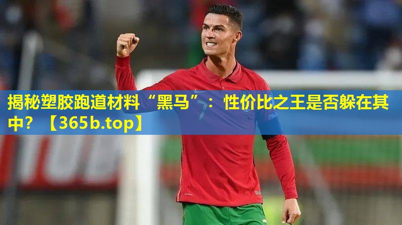 揭秘塑胶跑道材料“黑马”:性价比之王是否躲在其中? 揭秘塑胶跑道材料“黑马”:性价比之王是否躲在其中?