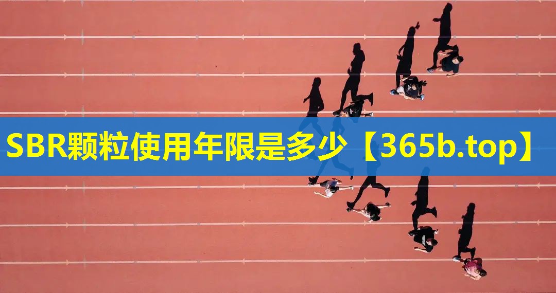 SBR颗粒使用年限是多少 SBR颗粒使用年限是多少