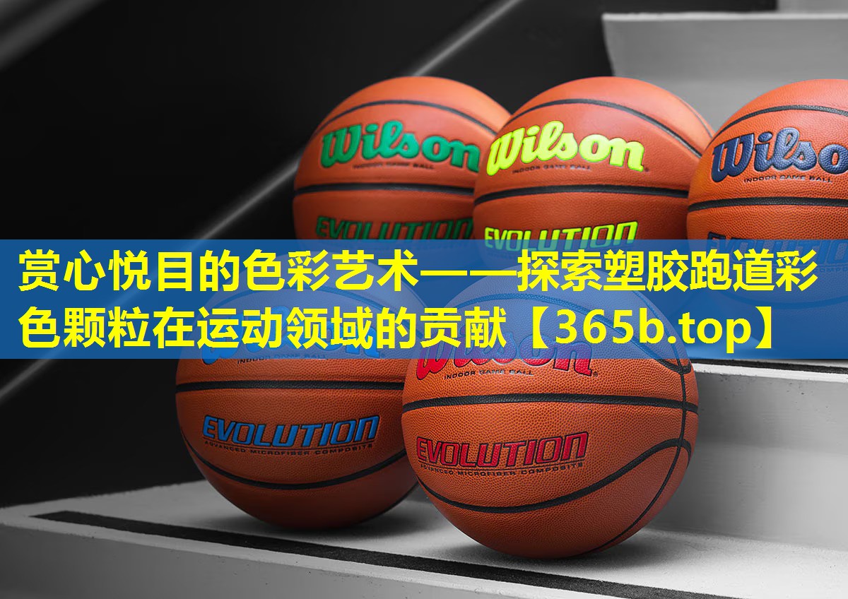 赏心悦目的色彩艺术——探索塑胶跑道彩色颗粒在运动领域的贡献 赏心悦目的色彩艺术——探索塑胶跑道彩色颗粒在运动领域的贡献