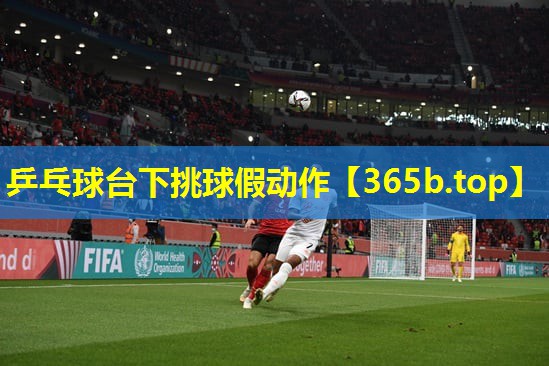 乒乓球台下挑球假动作 乒乓球台下挑球假动作