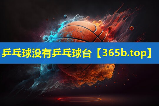 乒乓球没有乒乓球台 乒乓球没有乒乓球台