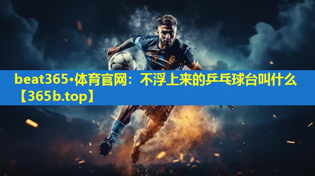 不浮上来的乒乓球台叫什么 不浮上来的乒乓球台叫什么