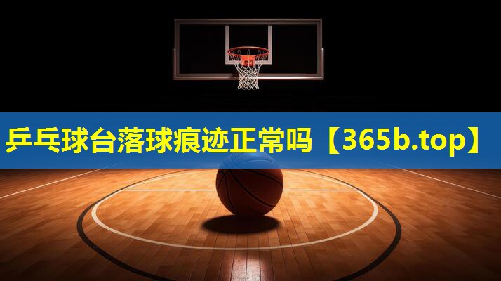 乒乓球台落球痕迹正常吗 乒乓球台落球痕迹正常吗