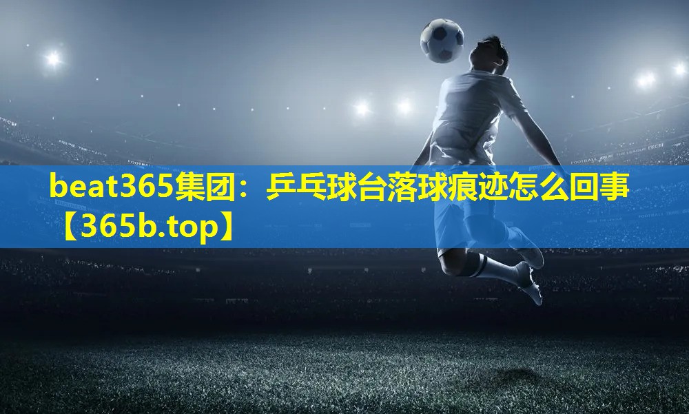 乒乓球台落球痕迹怎么回事 乒乓球台落球痕迹怎么回事